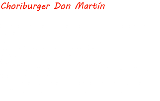 Choriburger Don Martín Clásico pan artesanal del choripan más famoso hecho burger Salsa secreta de la casa Nuestro medallón de carne de 150g Mezcla perfecta de cerdo y res Queso chedar Cebolla caramelizada en reducción de miel y chimichurri Vegetales frescos Tomate y lechuga y rematamos con un baño sutil de chimichurri para darle el sabor argentino característico 